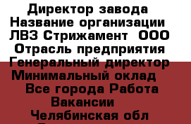 Директор завода › Название организации ­ ЛВЗ Стрижамент, ООО › Отрасль предприятия ­ Генеральный директор › Минимальный оклад ­ 1 - Все города Работа » Вакансии   . Челябинская обл.,Еманжелинск г.